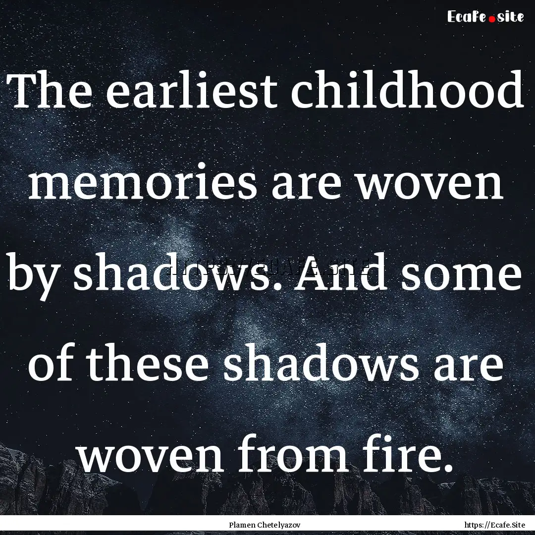 The earliest childhood memories are woven.... : Quote by Plamen Chetelyazov