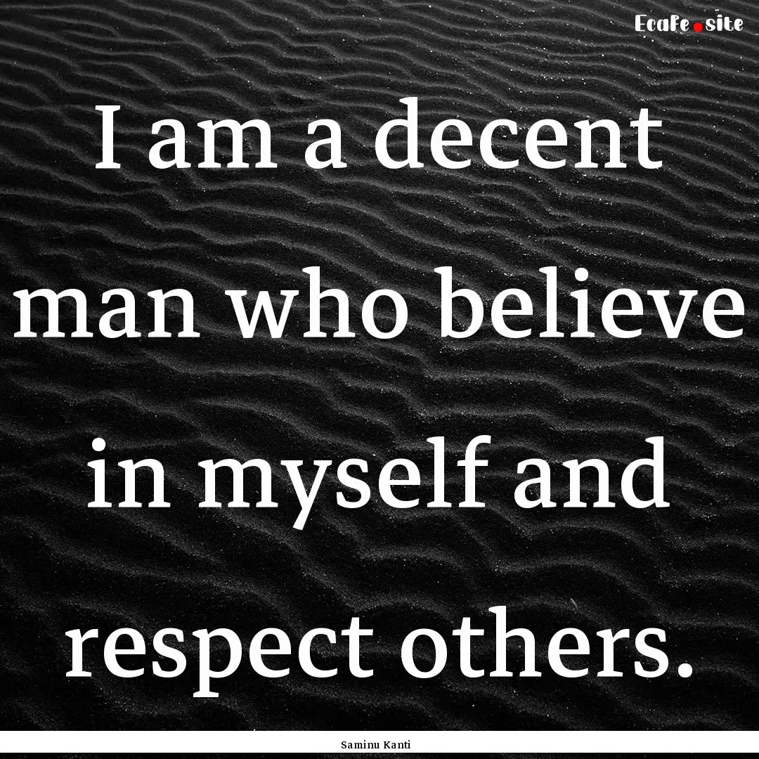 I am a decent man who believe in myself and.... : Quote by Saminu Kanti