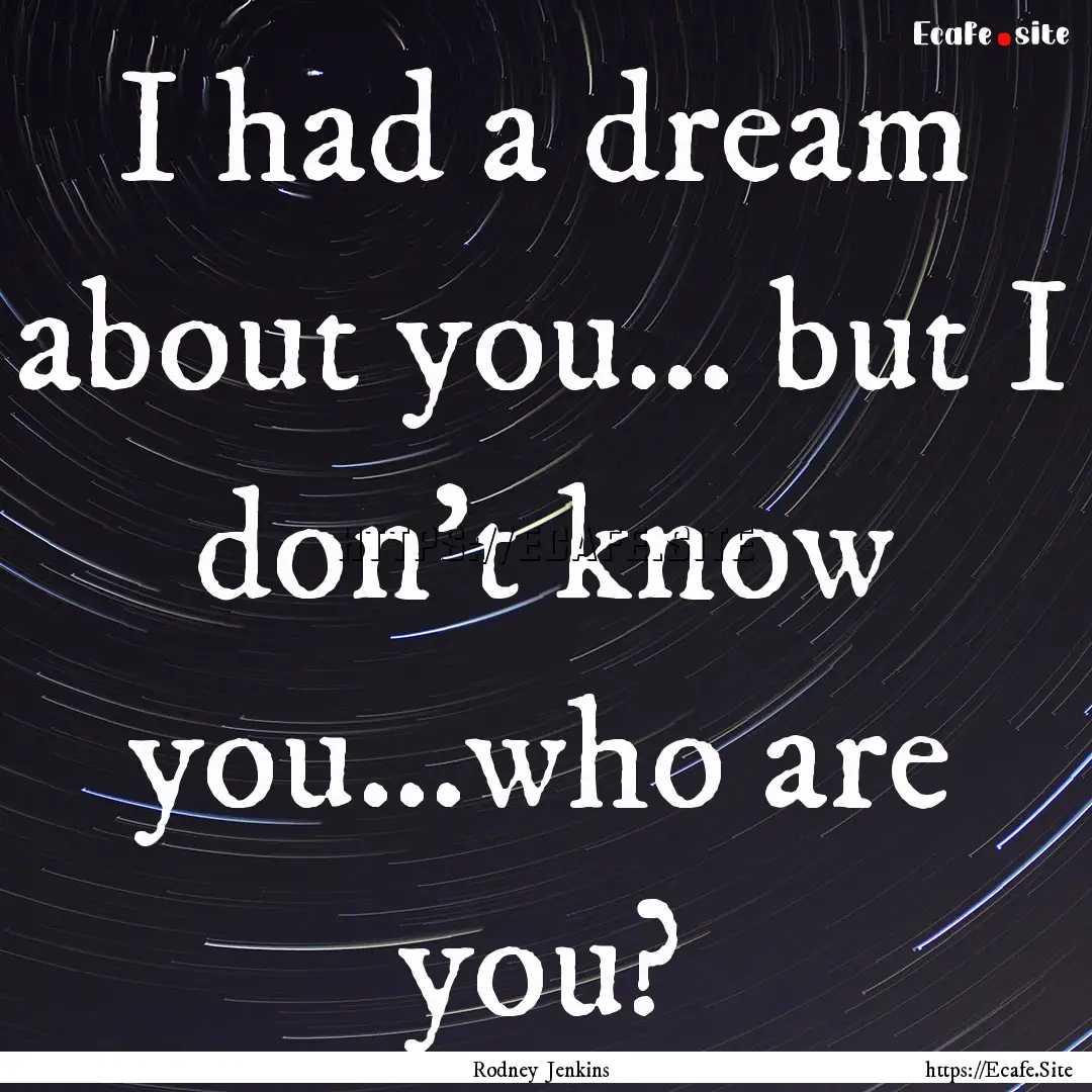 I had a dream about you… but I don’t.... : Quote by Rodney Jenkins