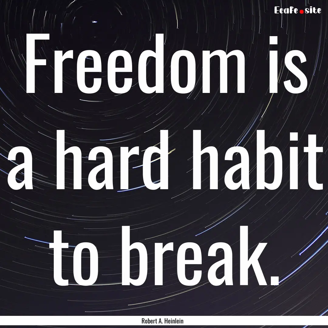 Freedom is a hard habit to break. : Quote by Robert A. Heinlein