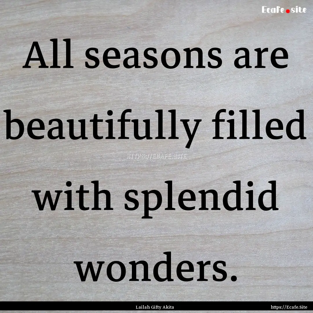 All seasons are beautifully filled with splendid.... : Quote by Lailah Gifty Akita