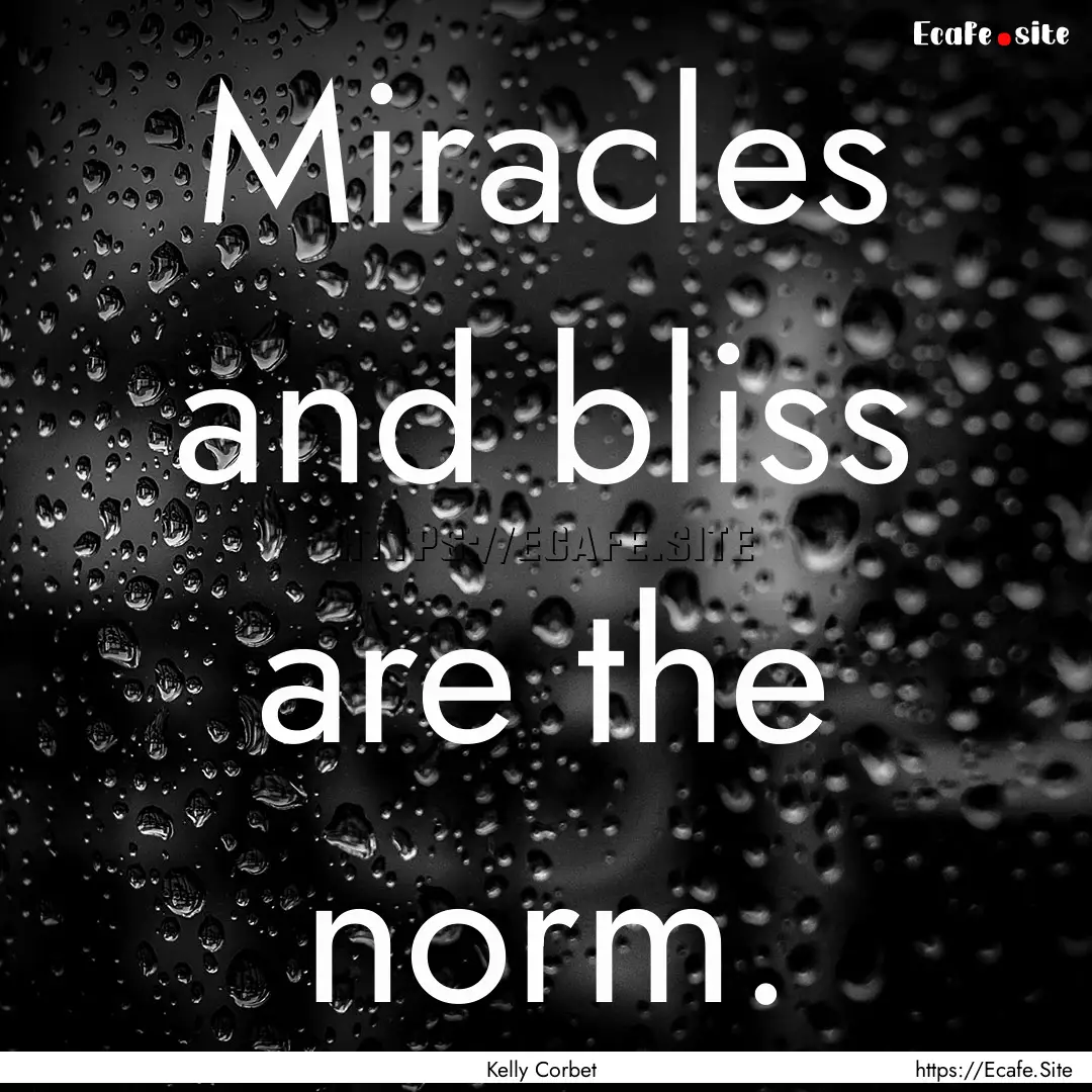 Miracles and bliss are the norm. : Quote by Kelly Corbet