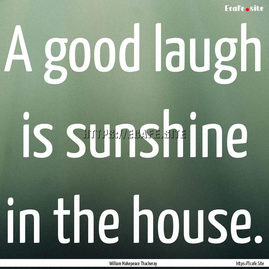 A good laugh is sunshine in the house. : Quote by William Makepeace Thackeray