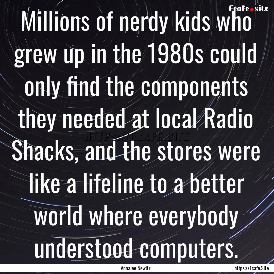 Millions of nerdy kids who grew up in the.... : Quote by Annalee Newitz