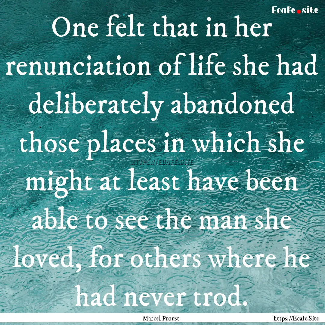 One felt that in her renunciation of life.... : Quote by Marcel Proust