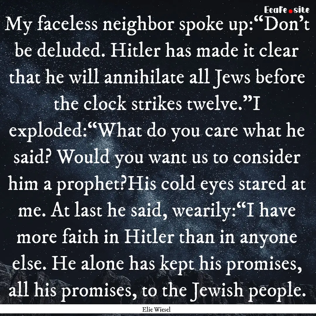 My faceless neighbor spoke up:“Don’t.... : Quote by Elie Wiesel