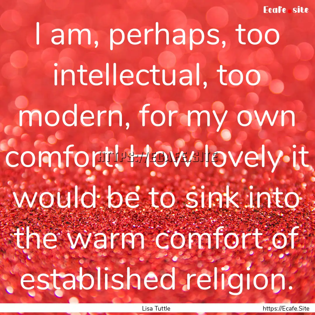 I am, perhaps, too intellectual, too modern,.... : Quote by Lisa Tuttle