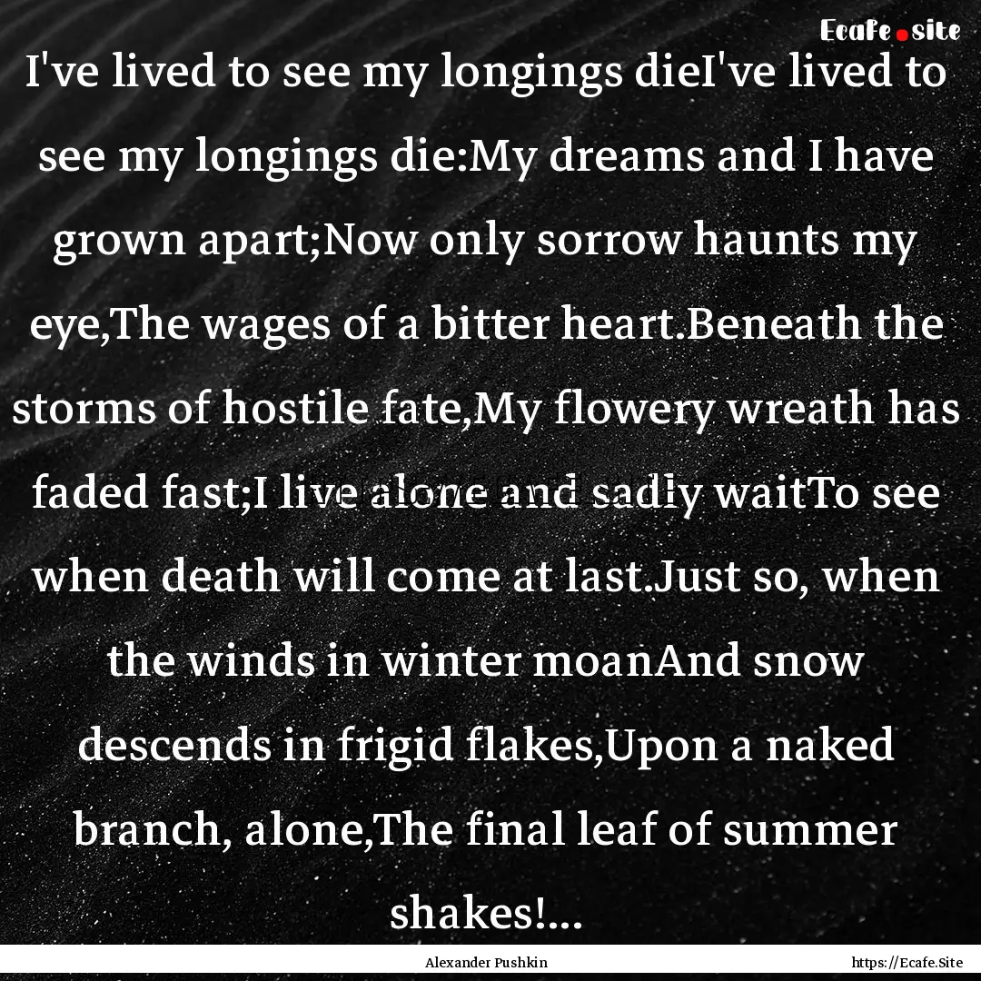 I've lived to see my longings dieI've lived.... : Quote by Alexander Pushkin