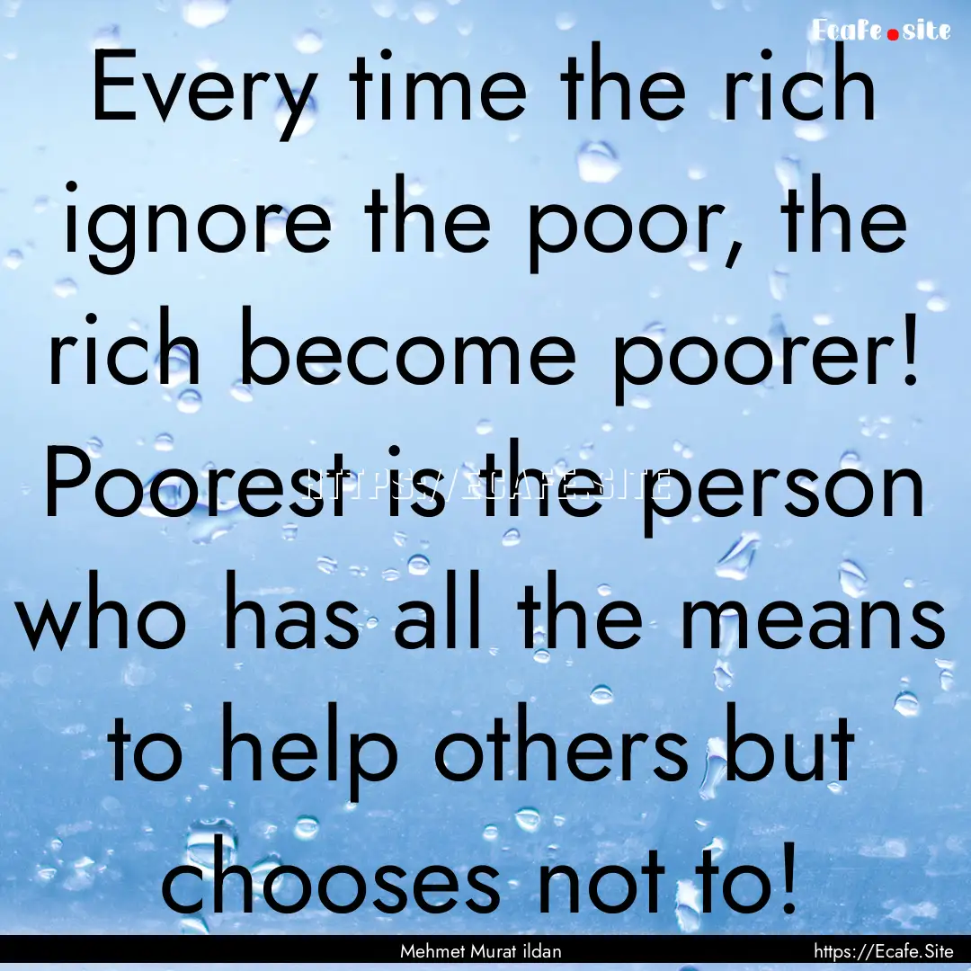 Every time the rich ignore the poor, the.... : Quote by Mehmet Murat ildan