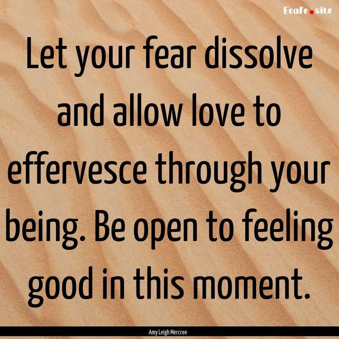 Let your fear dissolve and allow love to.... : Quote by Amy Leigh Mercree