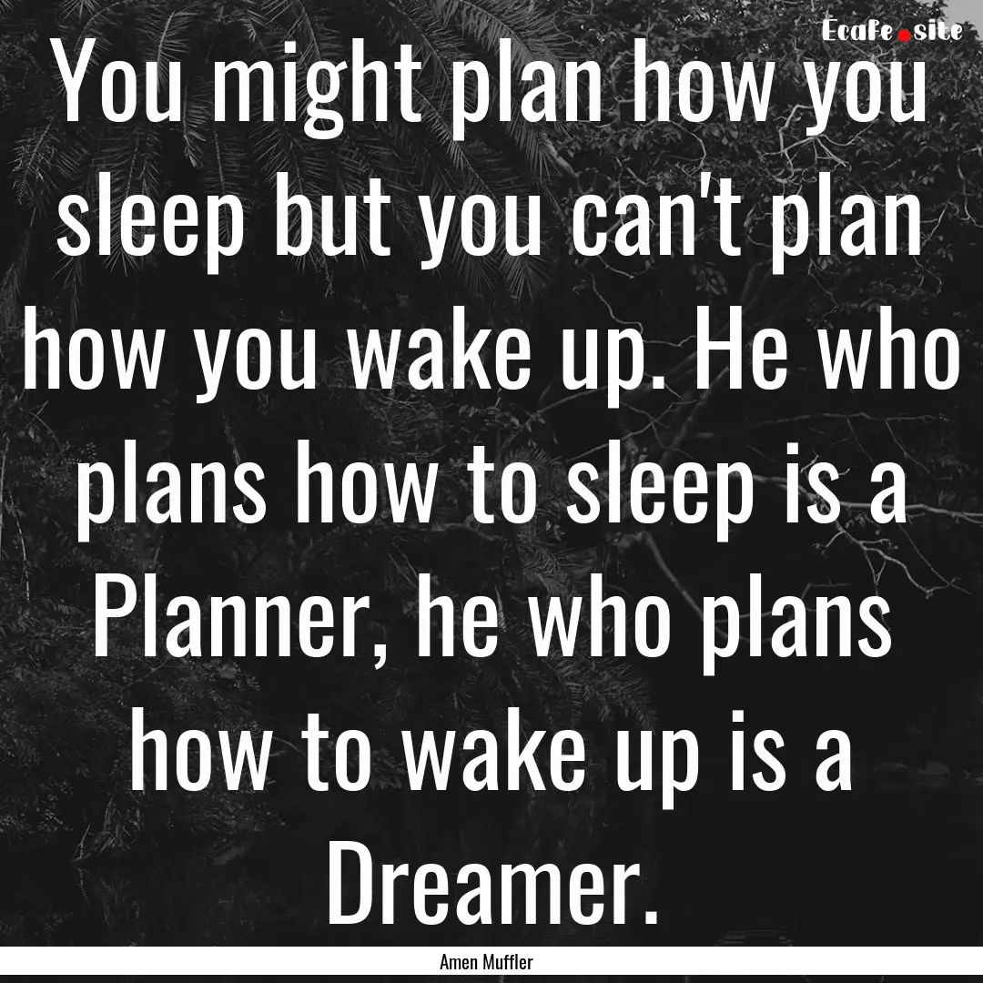 You might plan how you sleep but you can't.... : Quote by Amen Muffler