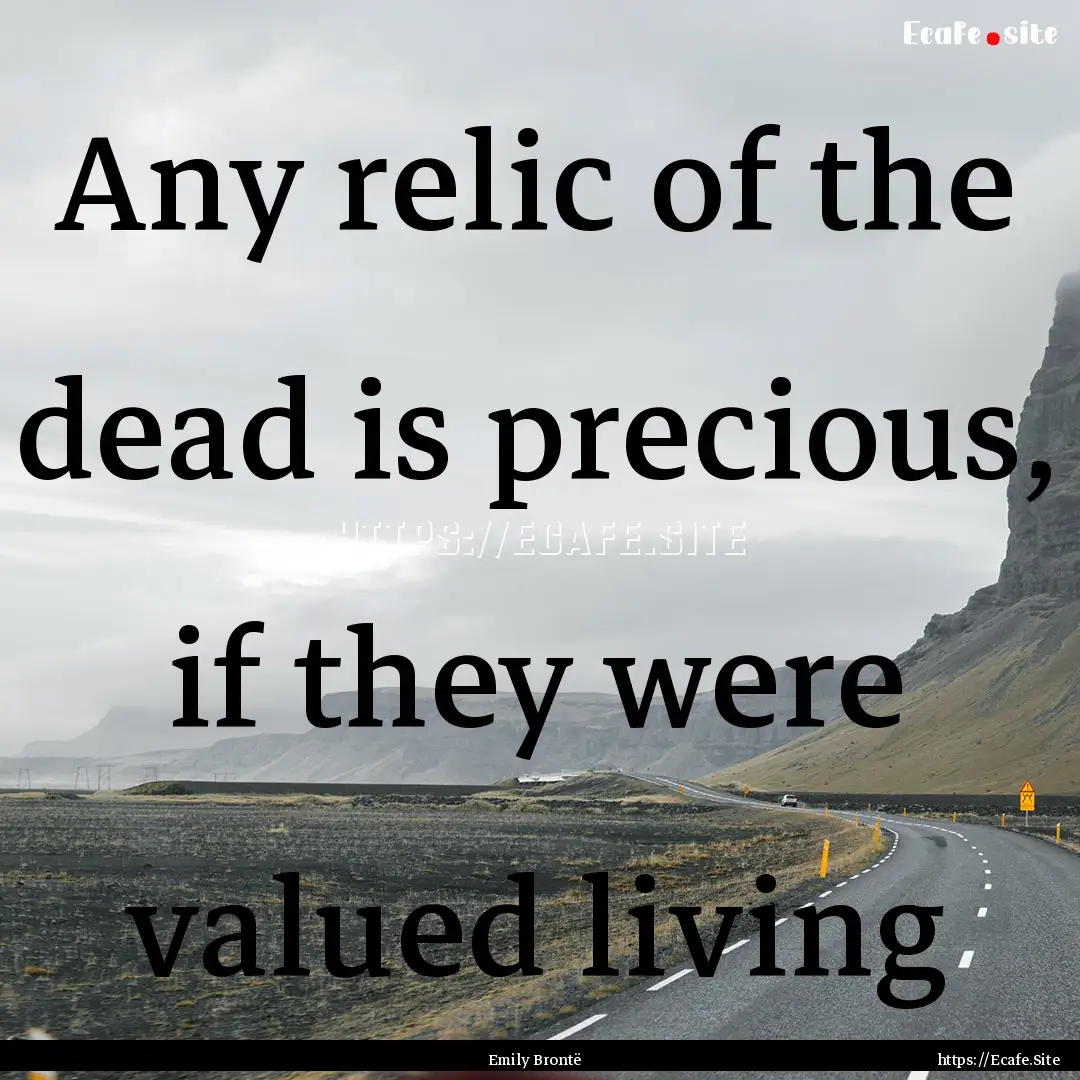 Any relic of the dead is precious, if they.... : Quote by Emily Brontë