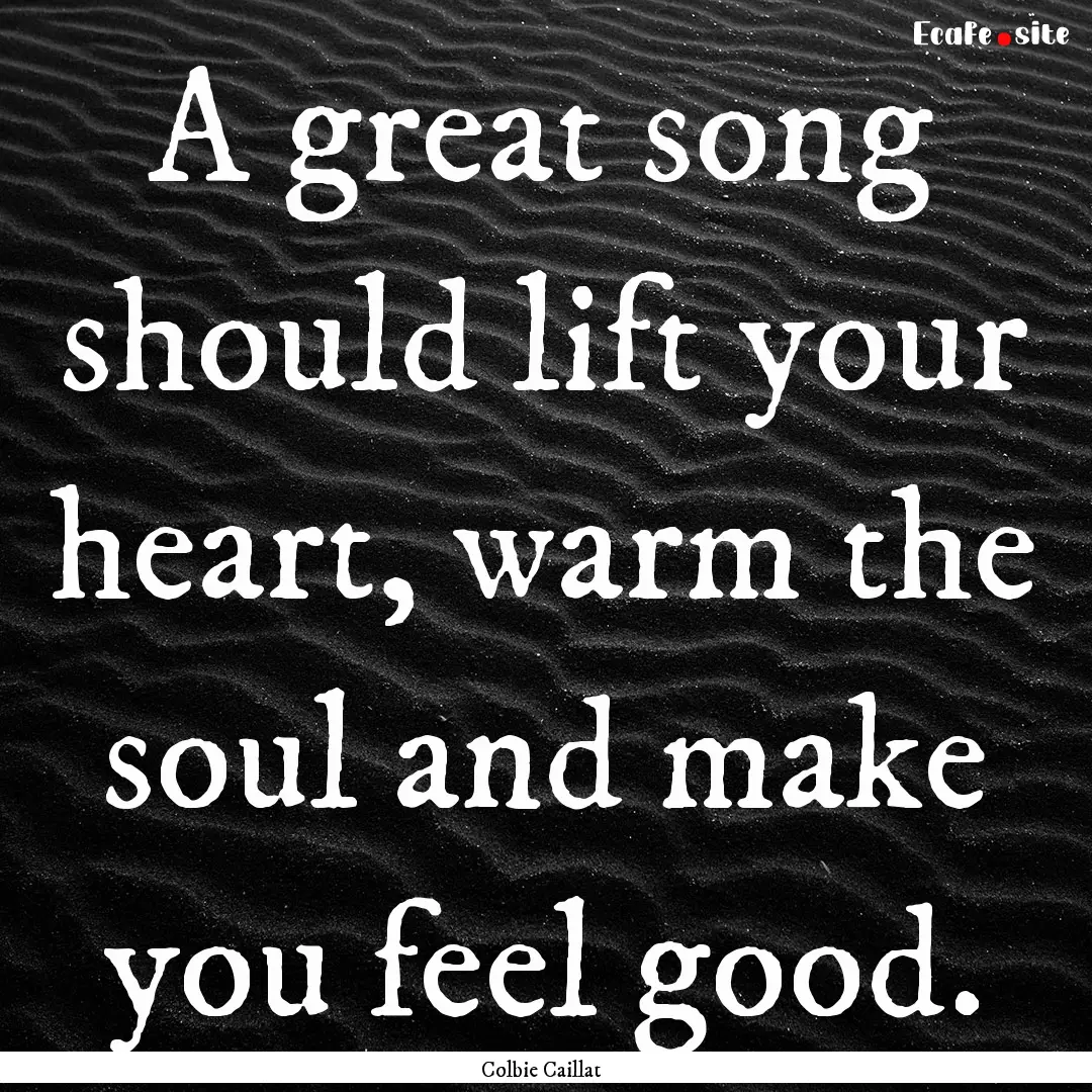 A great song should lift your heart, warm.... : Quote by Colbie Caillat