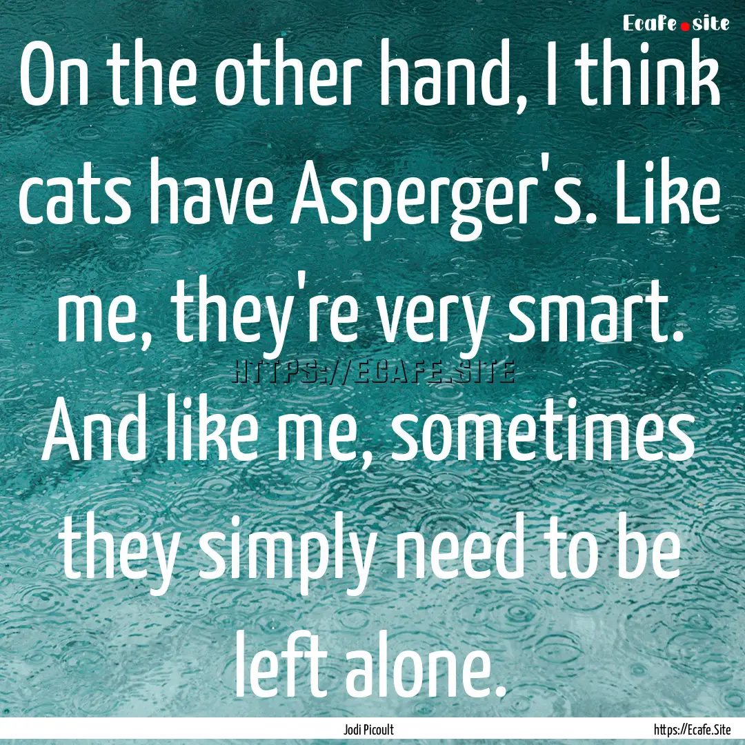 On the other hand, I think cats have Asperger's..... : Quote by Jodi Picoult