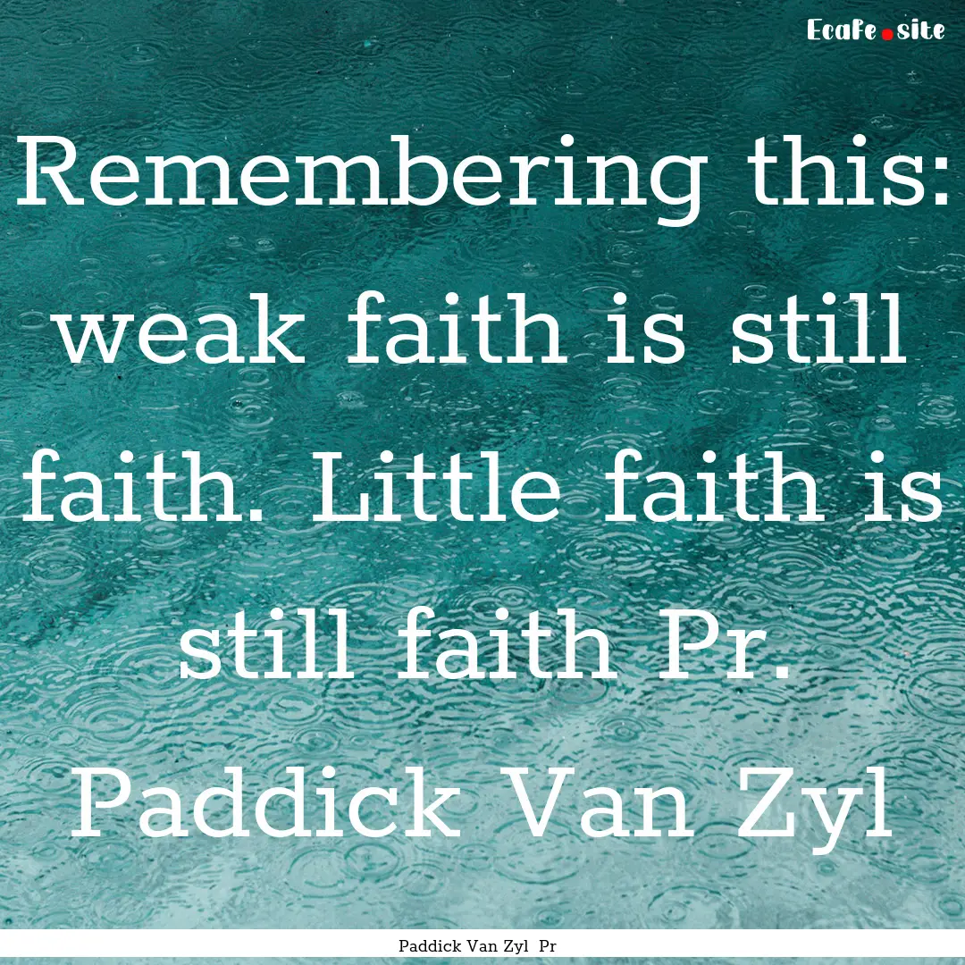 Remembering this: weak faith is still faith..... : Quote by Paddick Van Zyl Pr