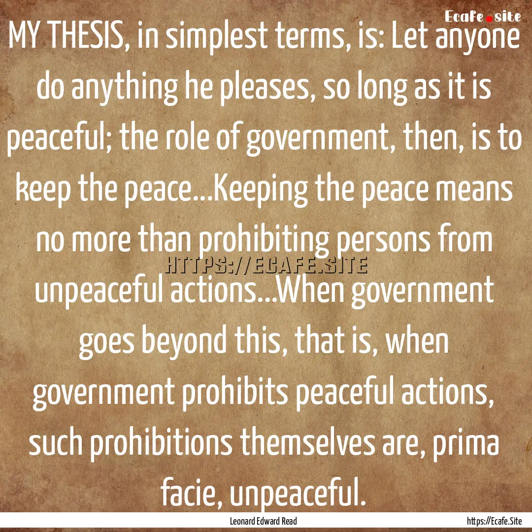 MY THESIS, in simplest terms, is: Let anyone.... : Quote by Leonard Edward Read