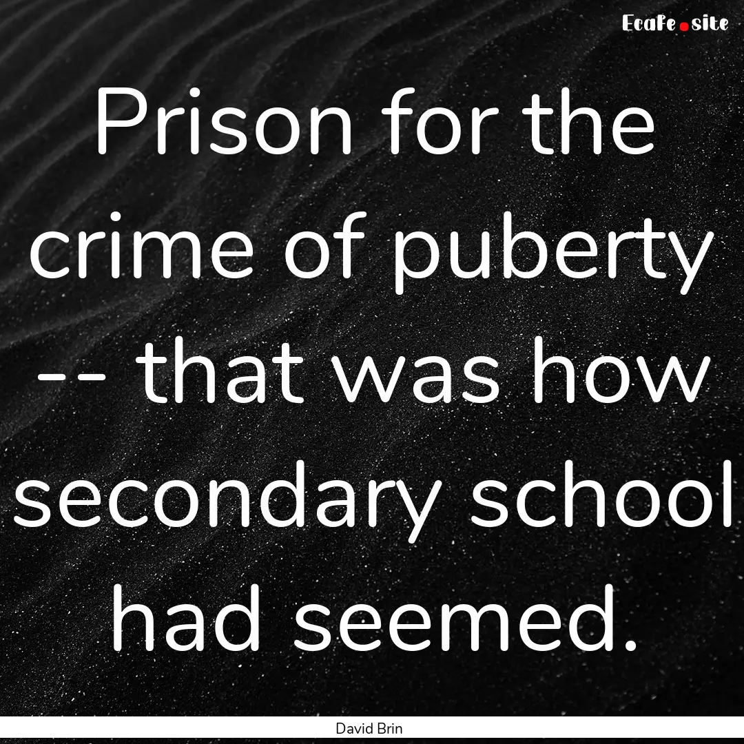 Prison for the crime of puberty -- that was.... : Quote by David Brin