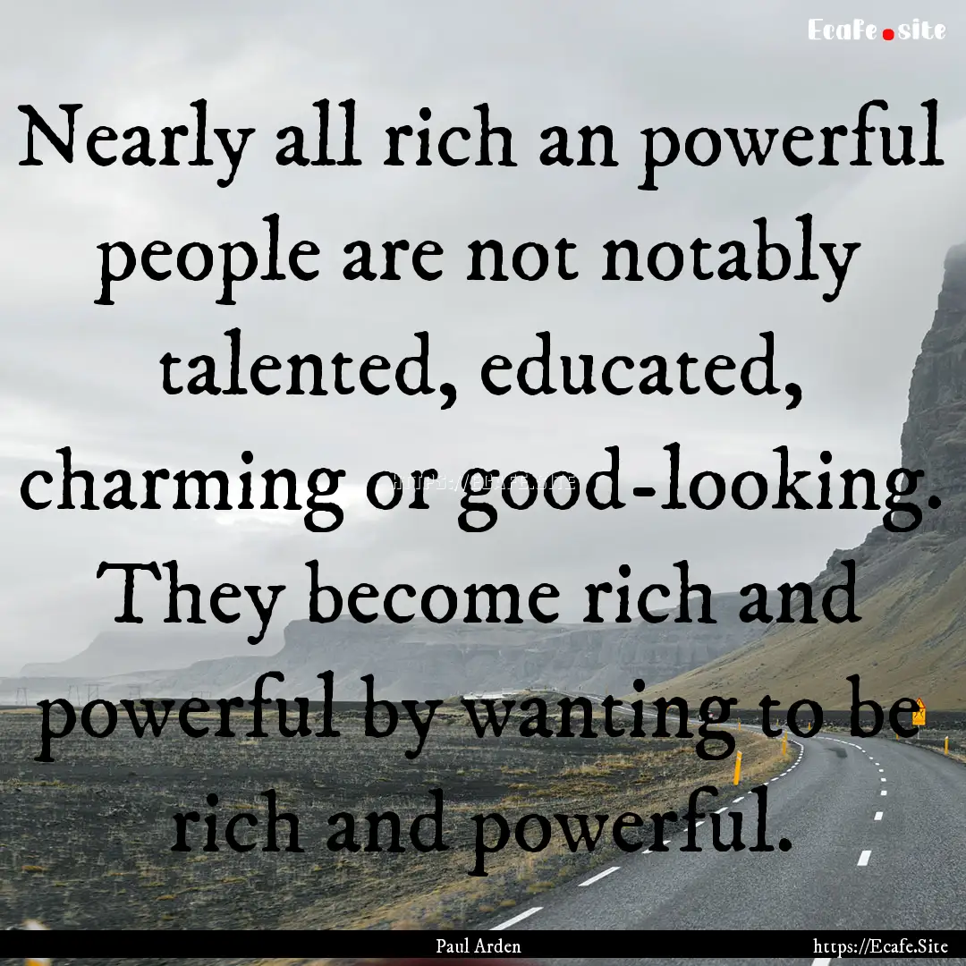 Nearly all rich an powerful people are not.... : Quote by Paul Arden