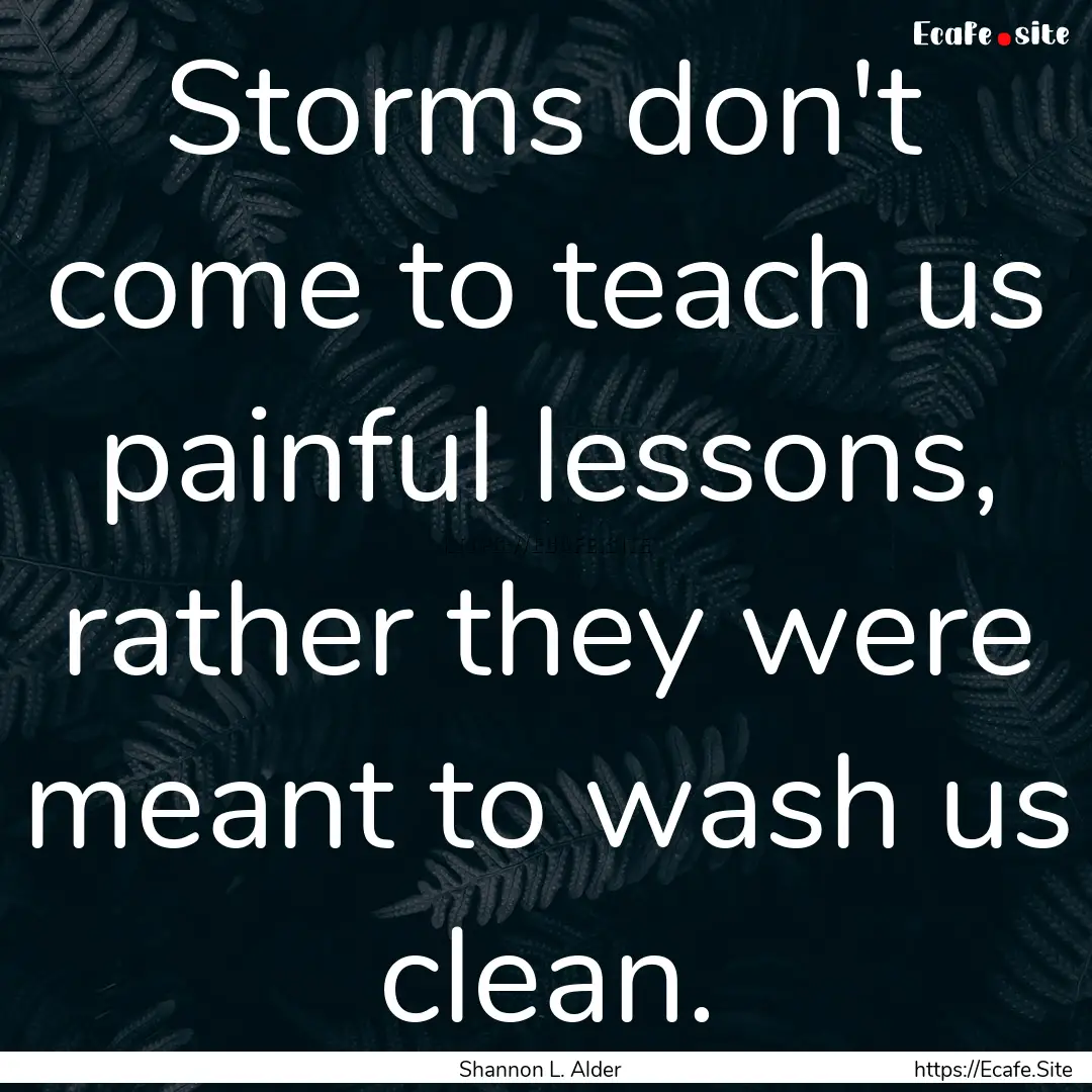 Storms don't come to teach us painful lessons,.... : Quote by Shannon L. Alder