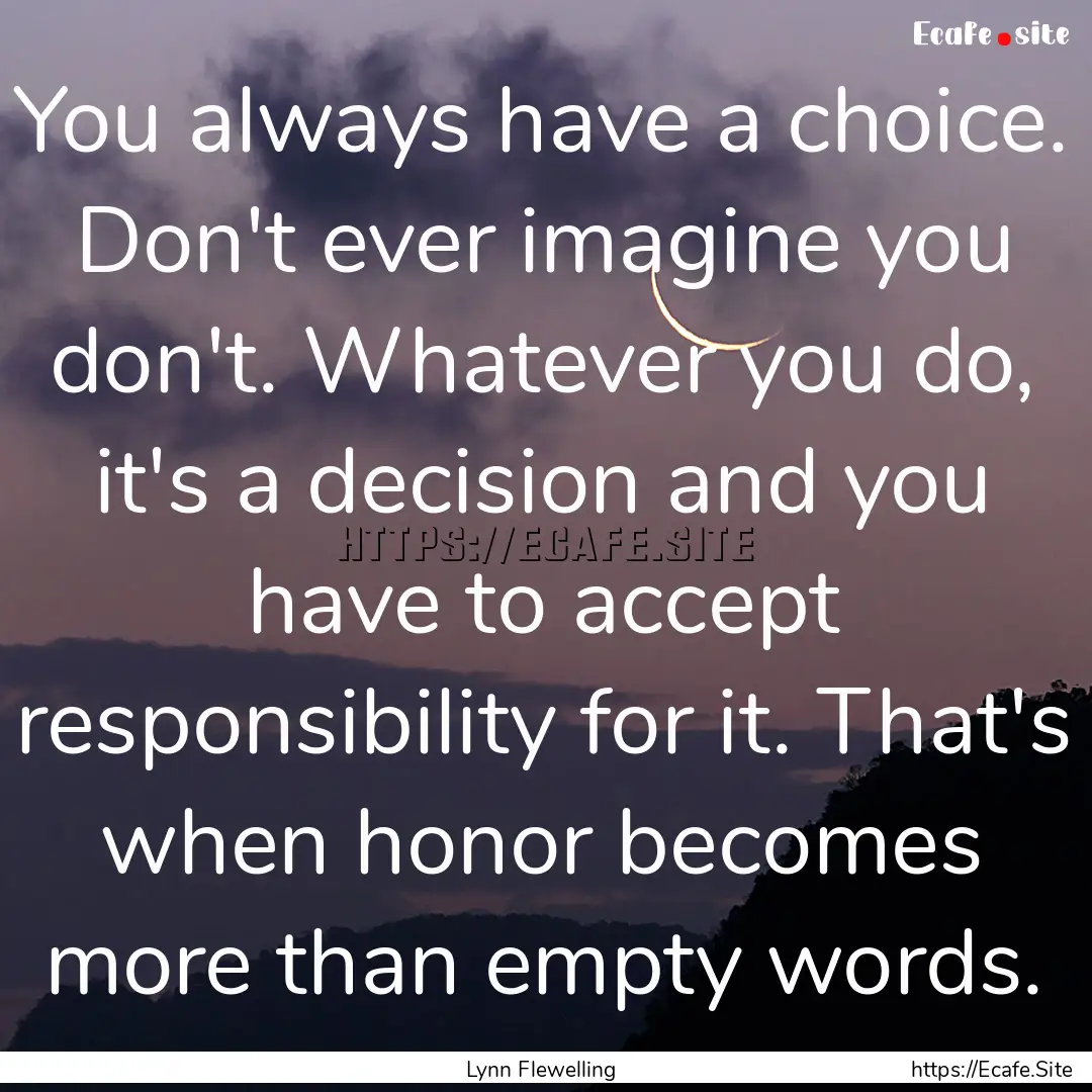 You always have a choice. Don't ever imagine.... : Quote by Lynn Flewelling