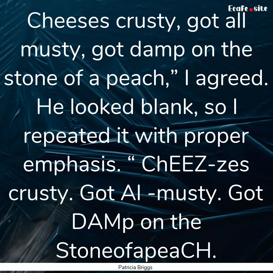 Cheeses crusty, got all musty, got damp on.... : Quote by Patricia Briggs