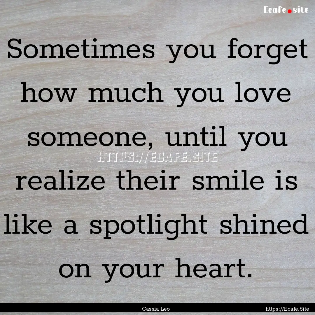 Sometimes you forget how much you love someone,.... : Quote by Cassia Leo