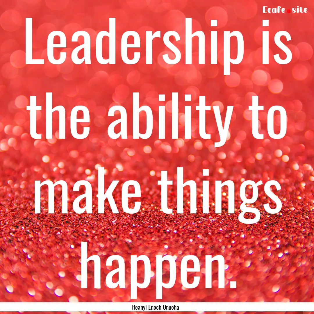 Leadership is the ability to make things.... : Quote by Ifeanyi Enoch Onuoha