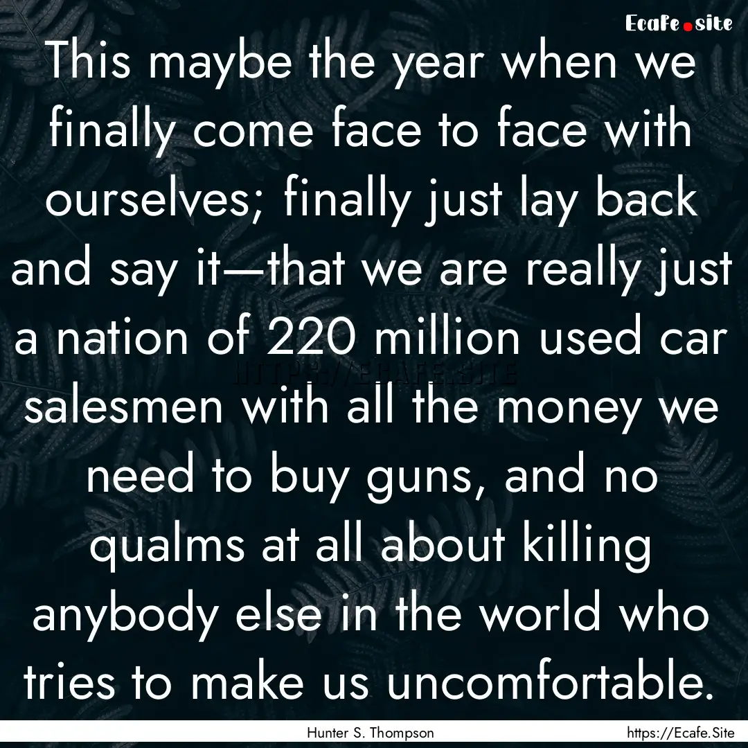 This maybe the year when we finally come.... : Quote by Hunter S. Thompson