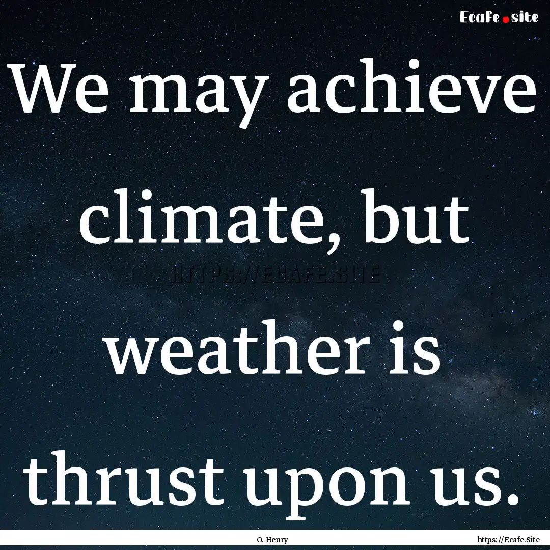 We may achieve climate, but weather is thrust.... : Quote by O. Henry