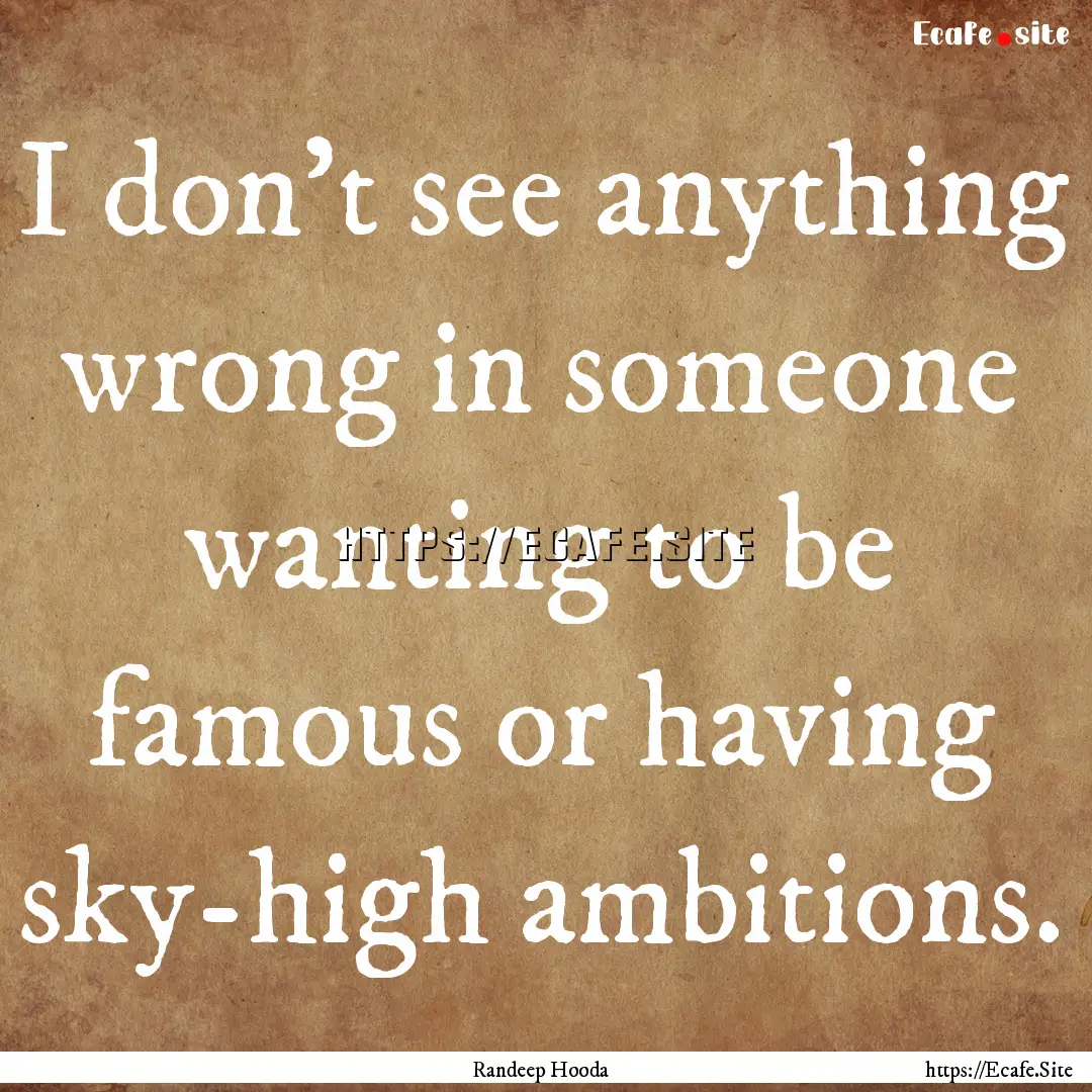 I don't see anything wrong in someone wanting.... : Quote by Randeep Hooda