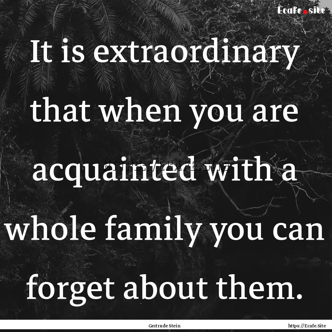 It is extraordinary that when you are acquainted.... : Quote by Gertrude Stein