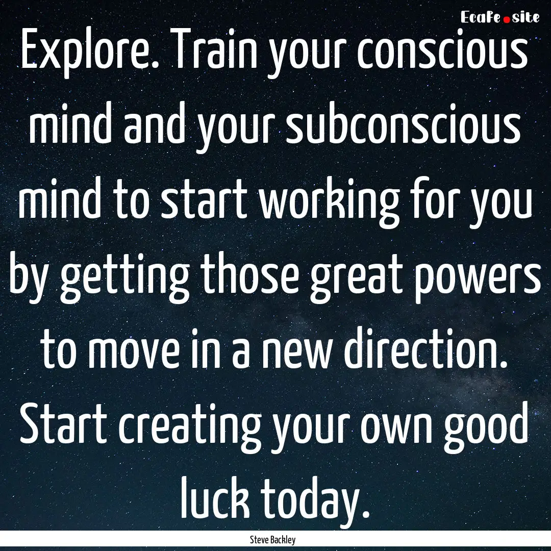 Explore. Train your conscious mind and your.... : Quote by Steve Backley