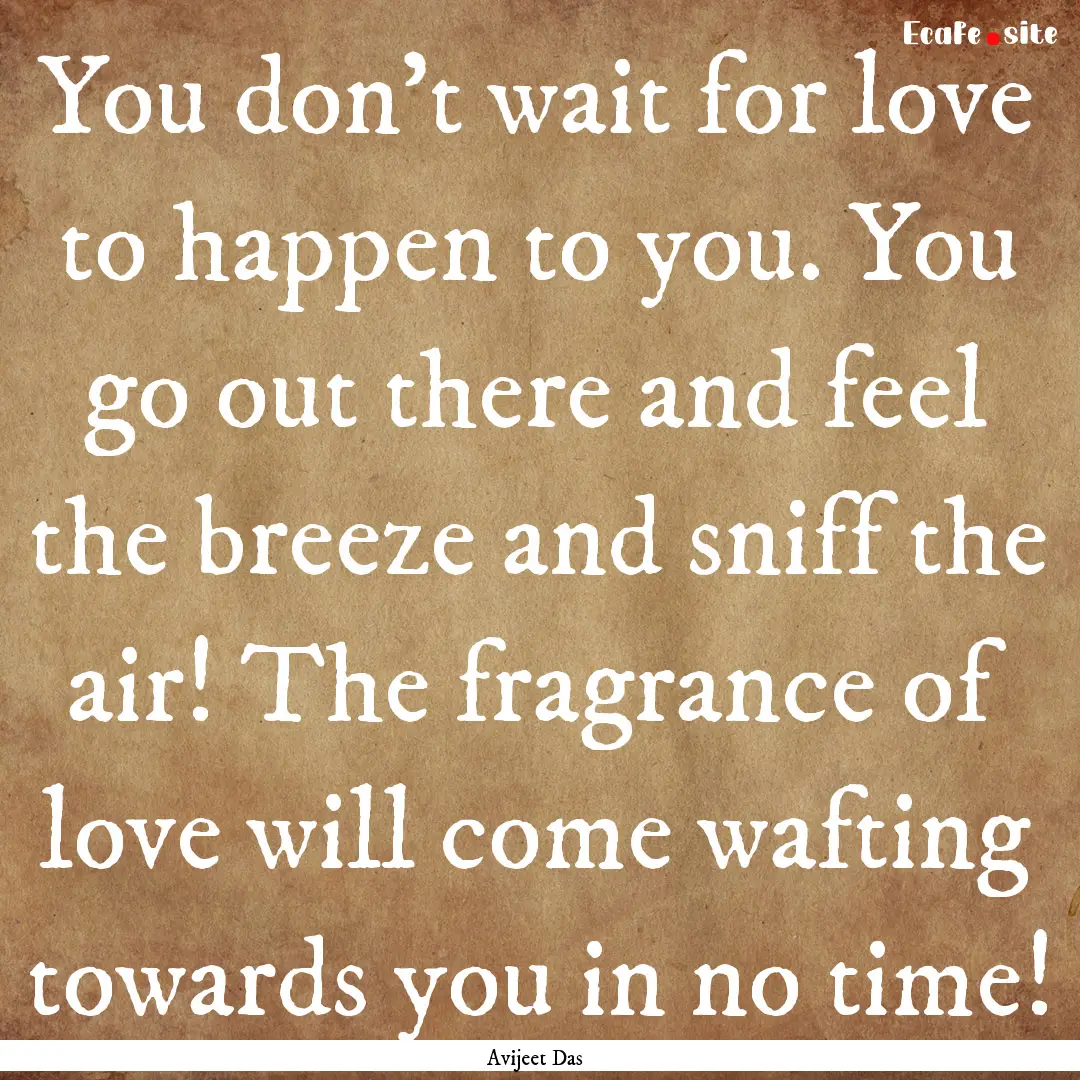 You don't wait for love to happen to you..... : Quote by Avijeet Das