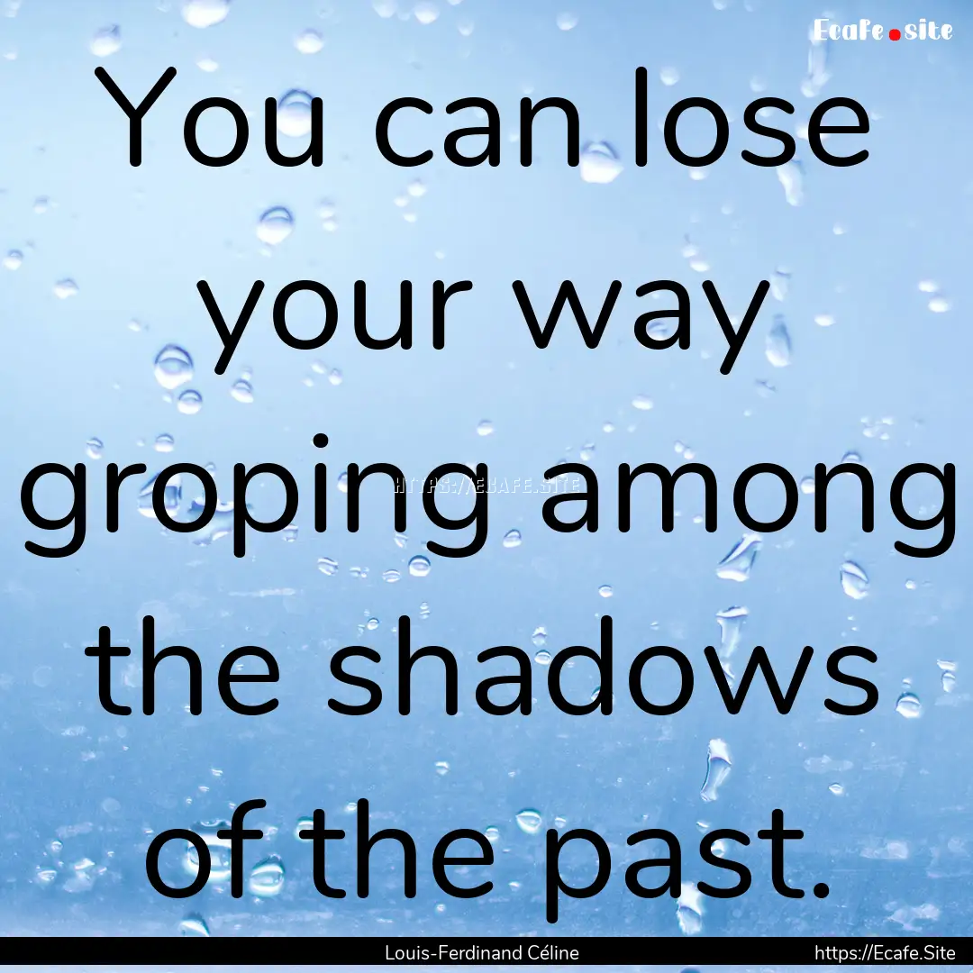 You can lose your way groping among the shadows.... : Quote by Louis-Ferdinand Céline