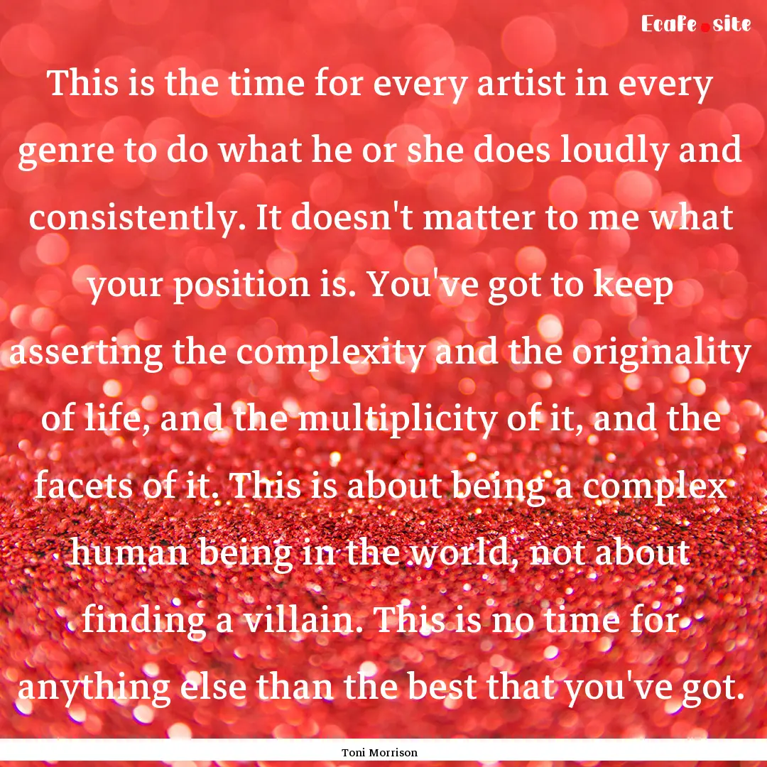 This is the time for every artist in every.... : Quote by Toni Morrison