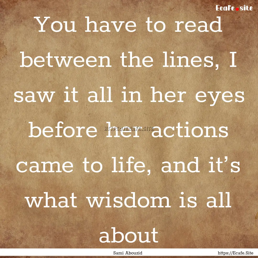 You have to read between the lines, I saw.... : Quote by Sami Abouzid