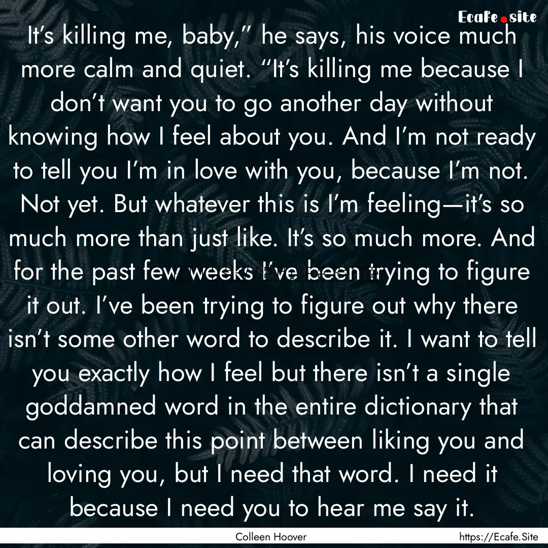 It’s killing me, baby,” he says, his.... : Quote by Colleen Hoover