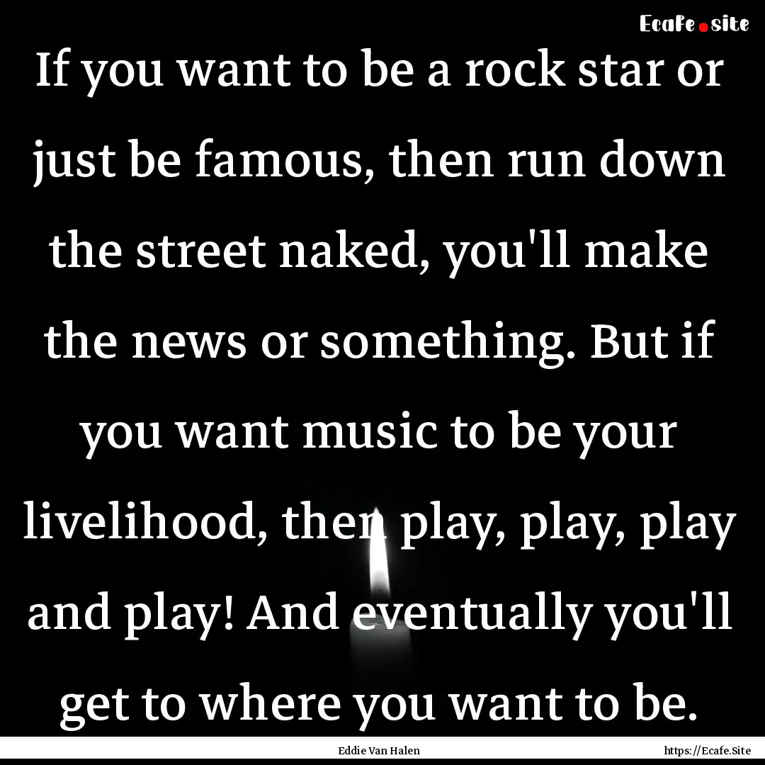 If you want to be a rock star or just be.... : Quote by Eddie Van Halen