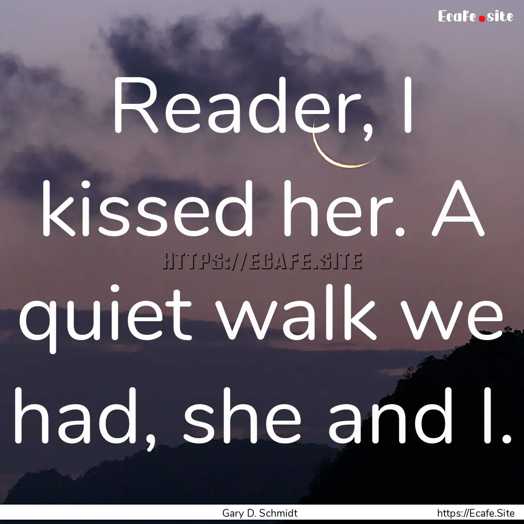 Reader, I kissed her. A quiet walk we had,.... : Quote by Gary D. Schmidt