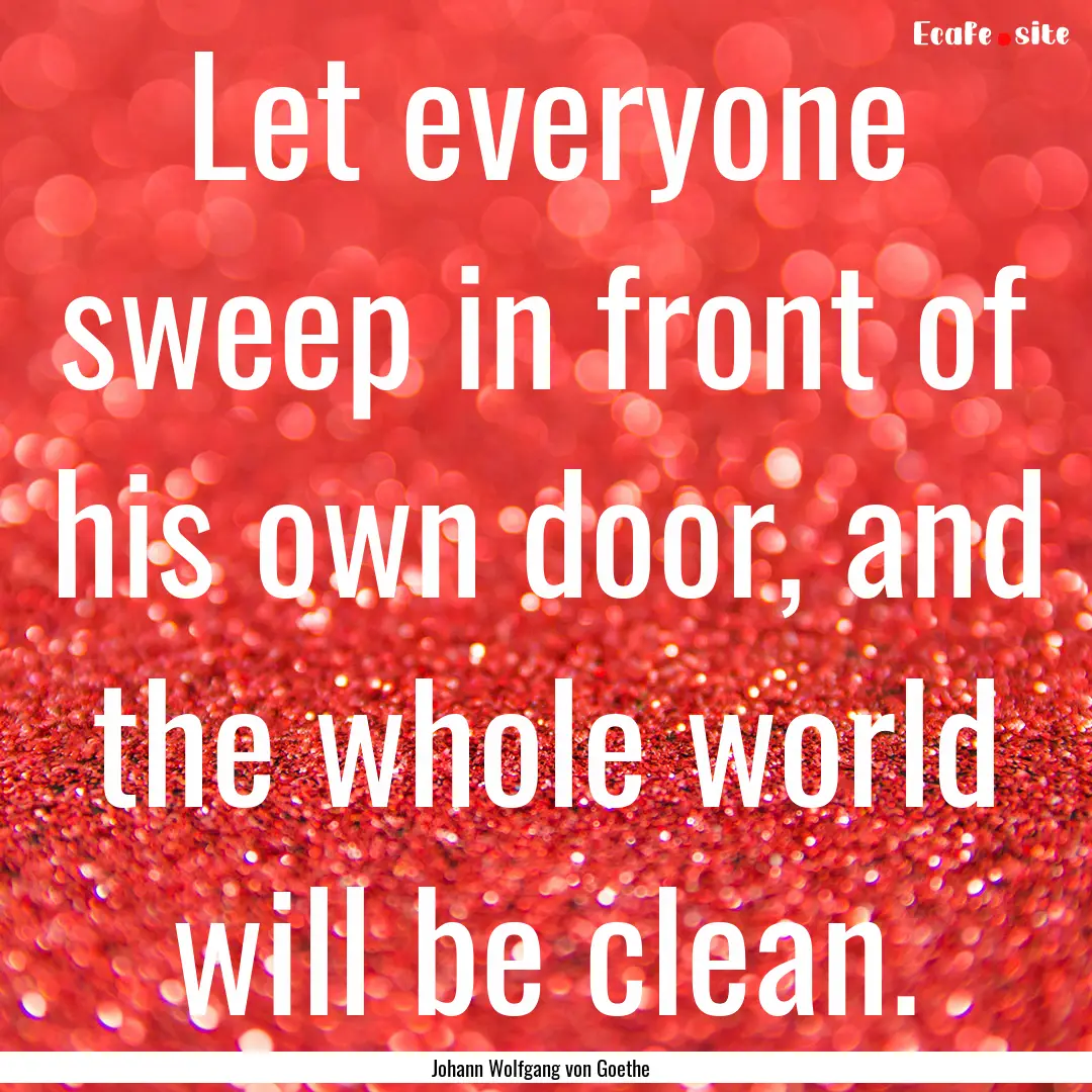 Let everyone sweep in front of his own door,.... : Quote by Johann Wolfgang von Goethe