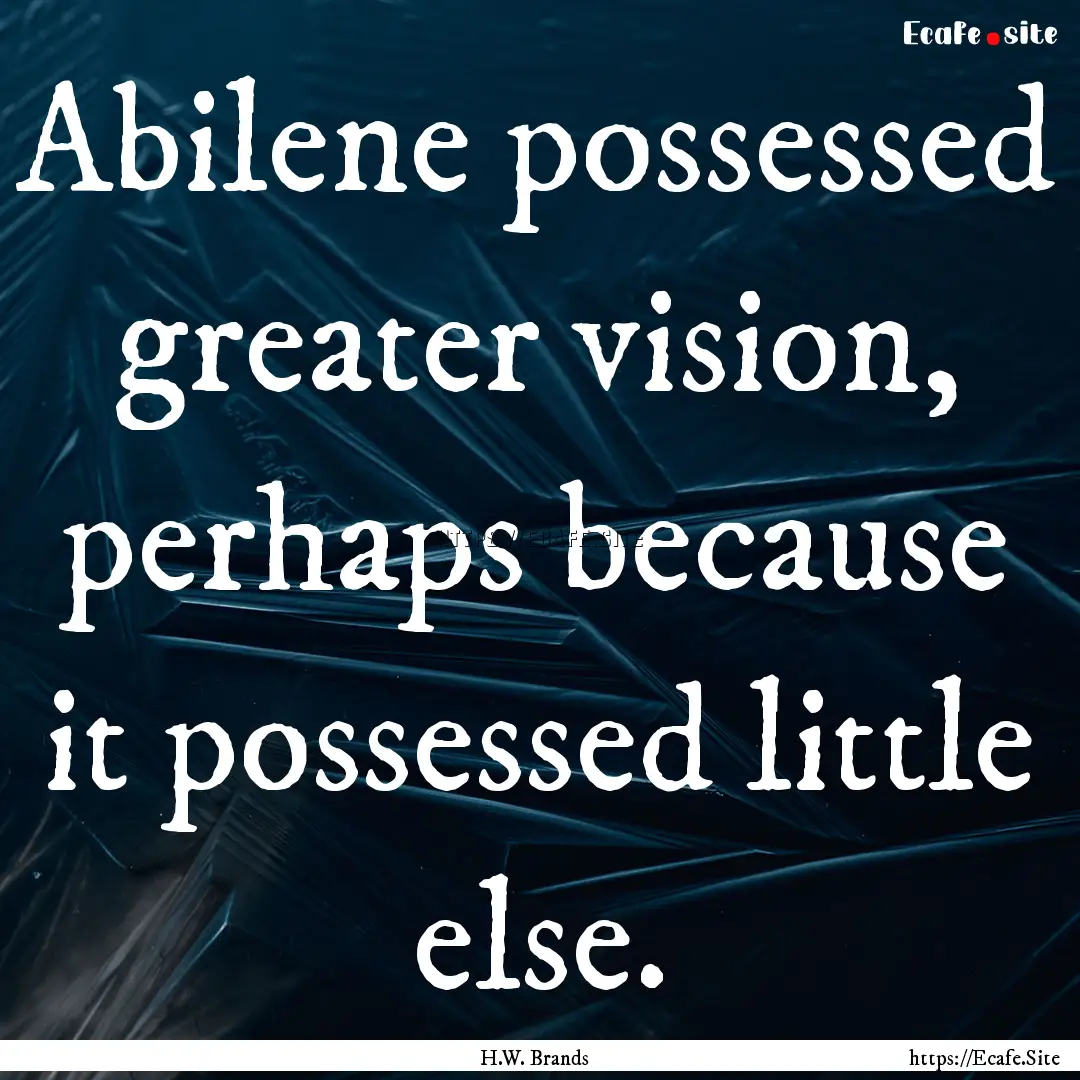 Abilene possessed greater vision, perhaps.... : Quote by H.W. Brands