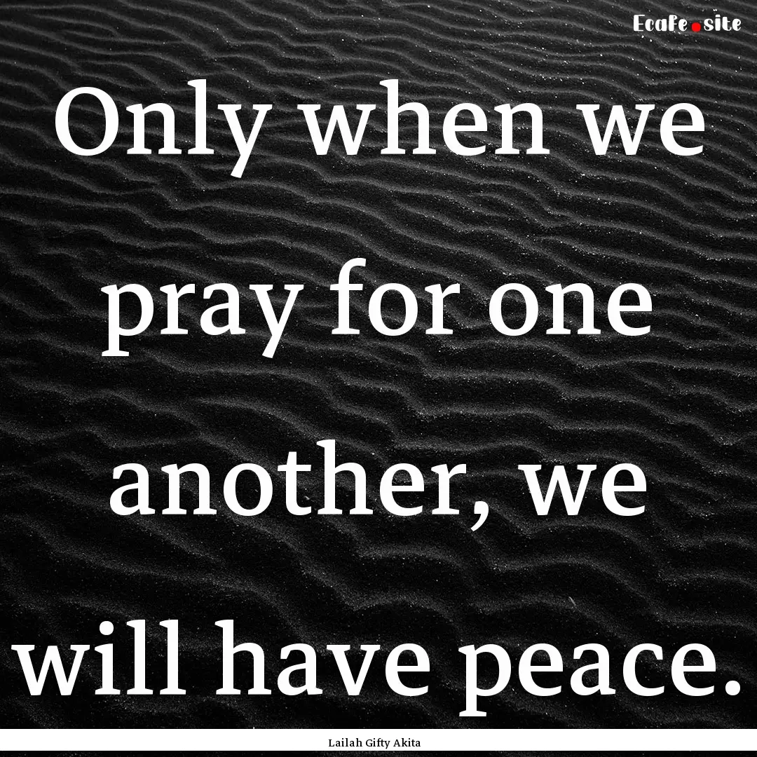 Only when we pray for one another, we will.... : Quote by Lailah Gifty Akita