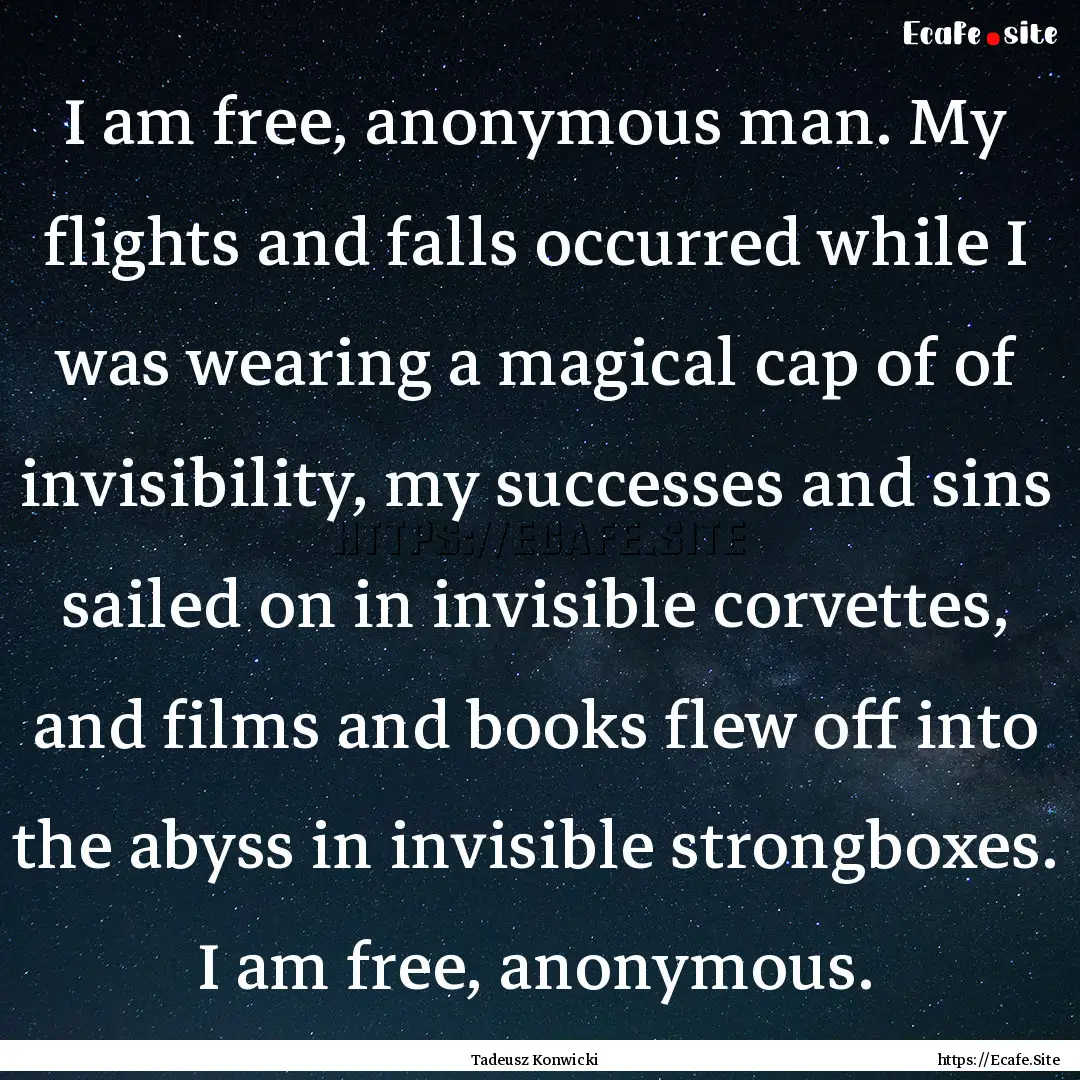 I am free, anonymous man. My flights and.... : Quote by Tadeusz Konwicki