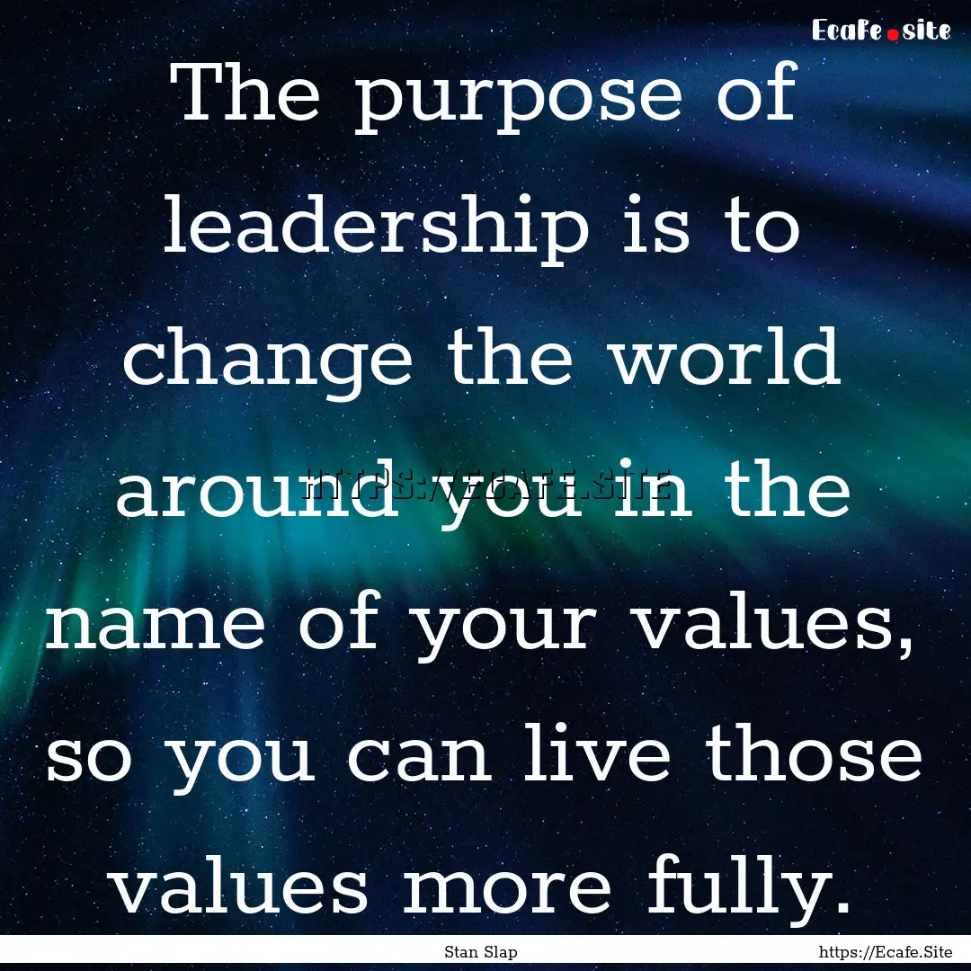 The purpose of leadership is to change the.... : Quote by Stan Slap