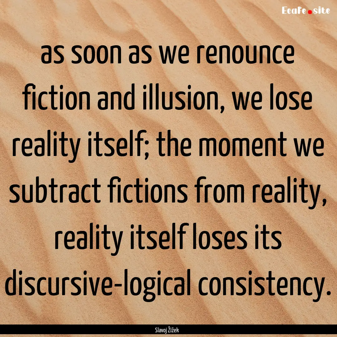 as soon as we renounce fiction and illusion,.... : Quote by Slavoj Žižek