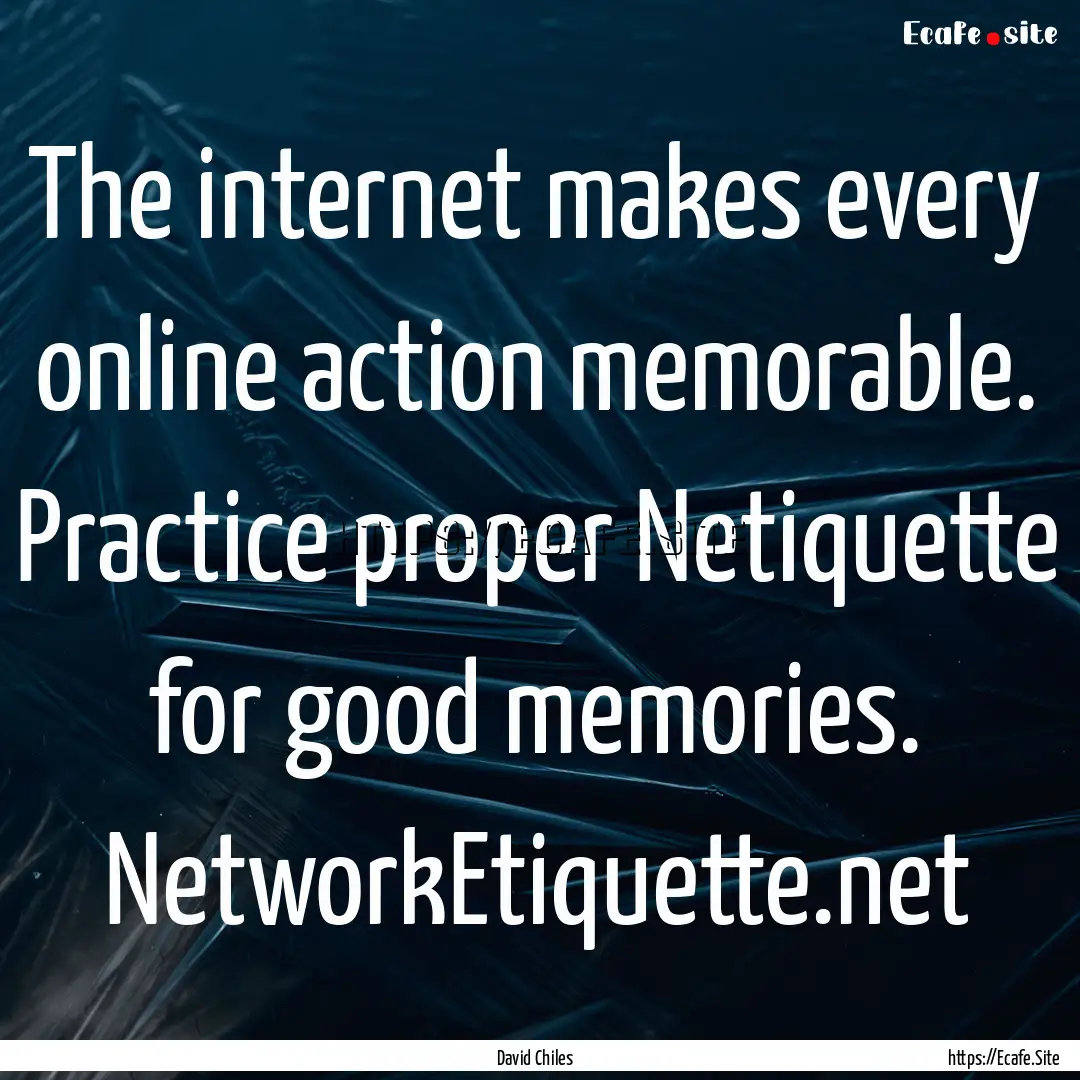 The internet makes every online action memorable..... : Quote by David Chiles