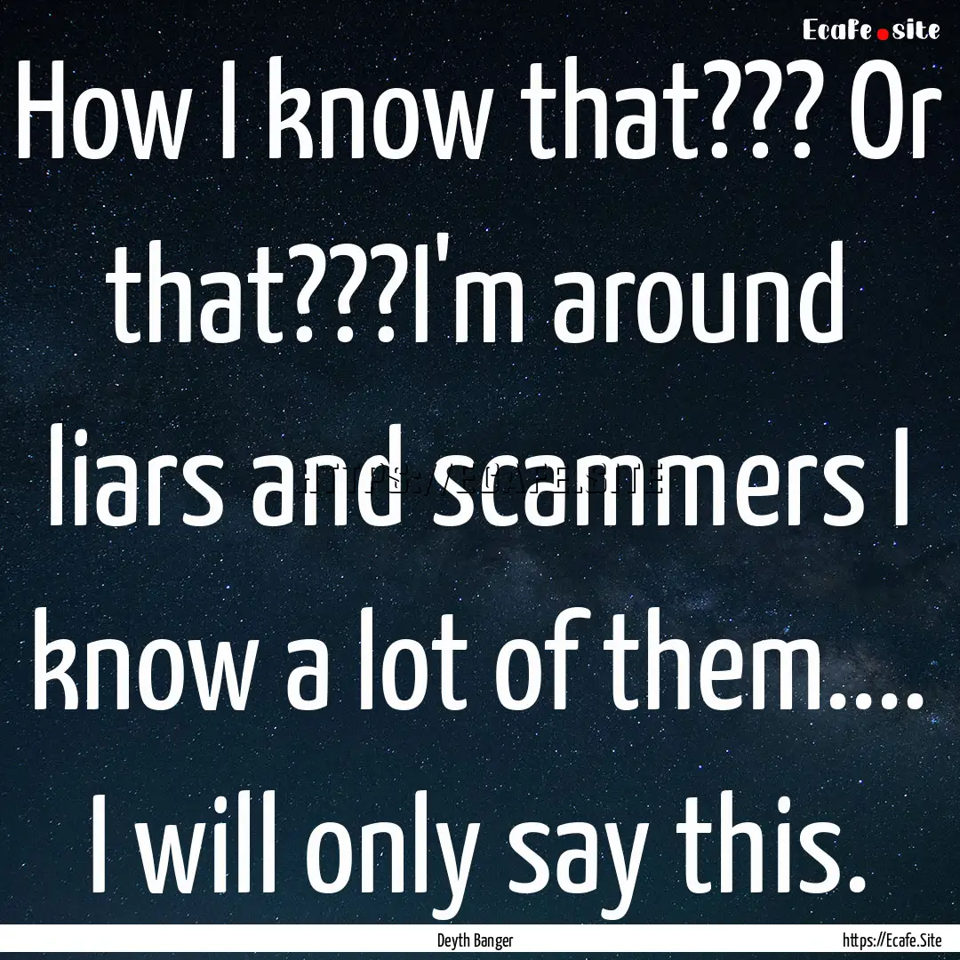 How I know that??? Or that???I'm around liars.... : Quote by Deyth Banger