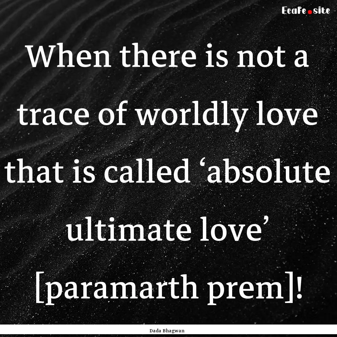 When there is not a trace of worldly love.... : Quote by Dada Bhagwan