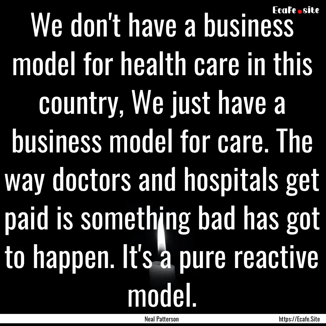 We don't have a business model for health.... : Quote by Neal Patterson