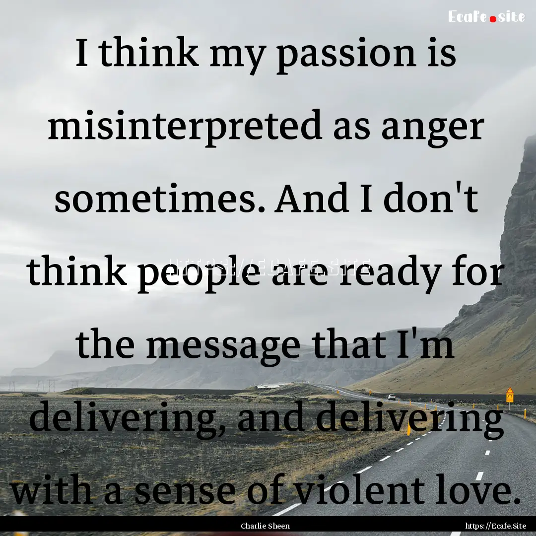 I think my passion is misinterpreted as anger.... : Quote by Charlie Sheen